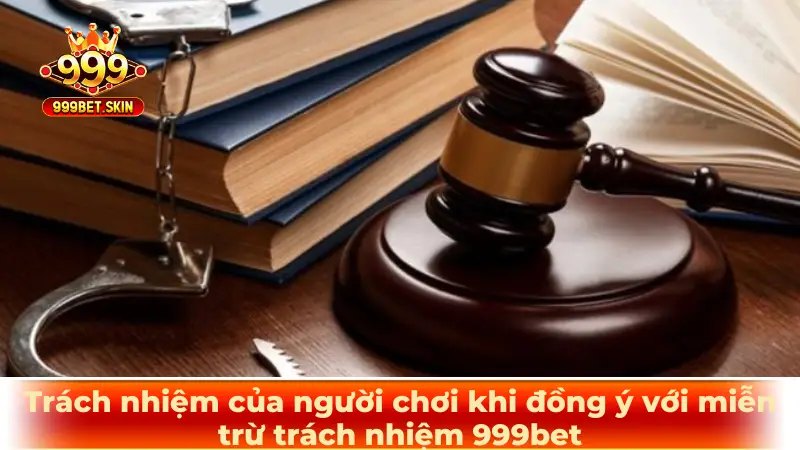 Trách nhiệm của người chơi khi đồng ý với miễn trừ trách nhiệm 999bet
